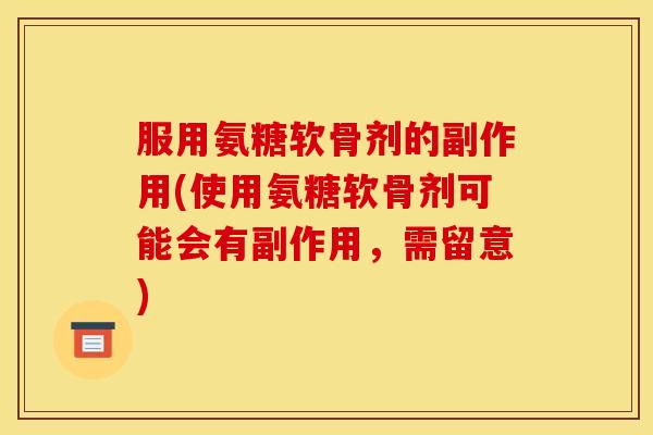 服用氨糖软骨剂的副作用(使用氨糖软骨剂可能会有副作用，需留意)