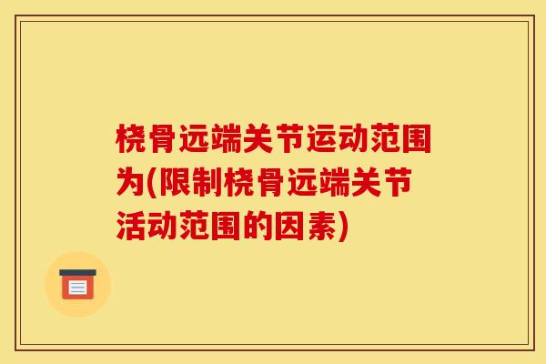 桡骨远端关节运动范围为(限制桡骨远端关节活动范围的因素) 桡骨远端关节运动范围为(限制桡骨远端关节活动范围的因素)