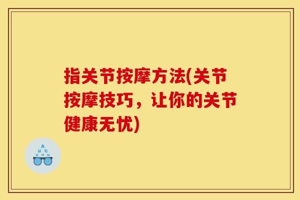 指关节按摩方法(关节按摩技巧，让你的关节健康无忧)