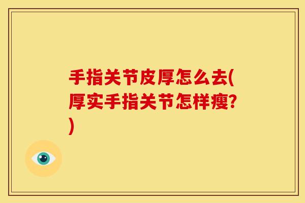手指关节皮厚怎么去(厚实手指关节怎样瘦？)