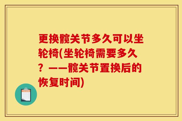 更换髋关节多久可以坐轮椅(坐轮椅需要多久？——髋关节置换后的恢复时间)