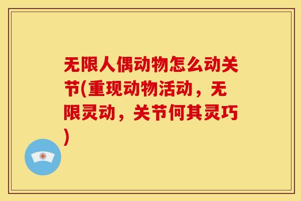 无限人偶动物怎么动关节(重现动物活动,无限灵动,关节何其灵巧) 无限人偶动物怎么动关节(重现动物活动,无限灵动,关节何其灵巧)