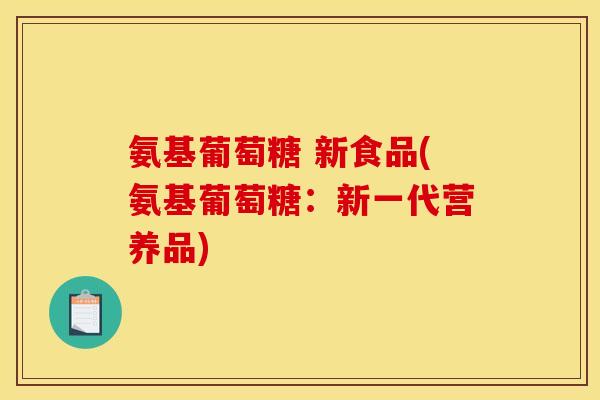 氨基葡萄糖 新食品(氨基葡萄糖：新一代营养品)