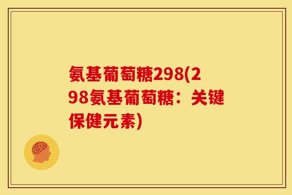 氨基葡萄糖298(298氨基葡萄糖：关键保健元素)