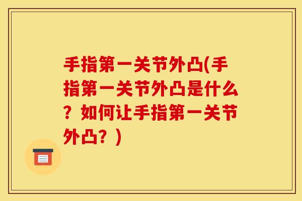 手指第一关节外凸(手指第一关节外凸是什么？如何让手指第一关节外凸？)