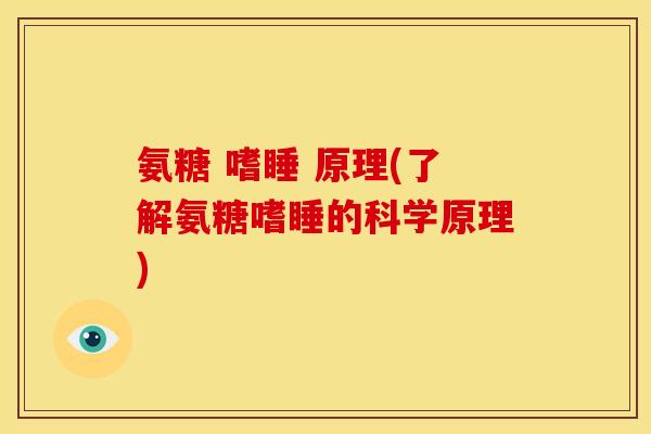 氨糖 嗜睡 原理(了解氨糖嗜睡的科学原理) 氨糖 嗜睡 原理(了解氨糖嗜睡的科学原理)