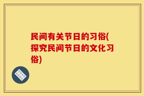 民间有关节日的习俗(探究民间节日的文化习俗)