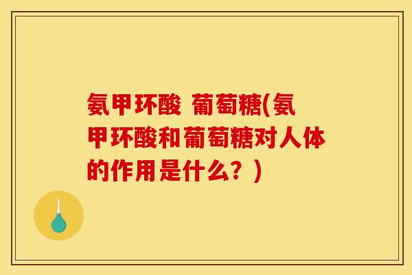氨甲环酸 葡萄糖(氨甲环酸和葡萄糖对人体的作用是什么?) 氨甲环酸 葡萄糖(氨甲环酸和葡萄糖对人体的作用是什么?)