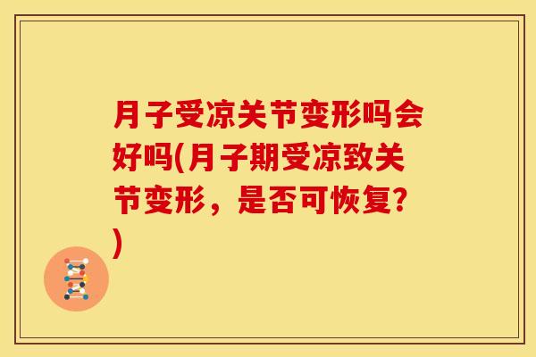 月子受凉关节变形吗会好吗(月子期受凉致关节变形，是否可恢复？)