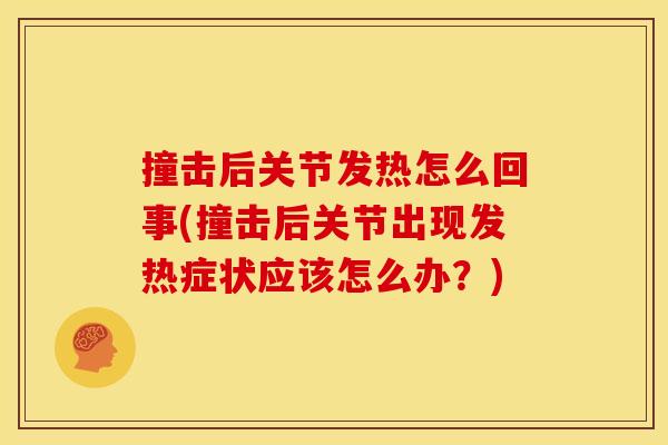 撞击后关节发热怎么回事(撞击后关节出现发热症状应该怎么办？)