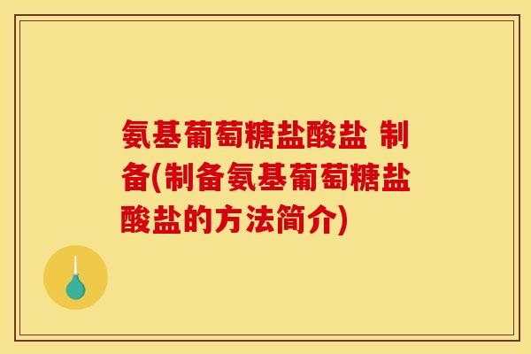 氨基葡萄糖盐酸盐 制备(制备氨基葡萄糖盐酸盐的方法简介) 氨基葡萄糖盐酸盐 制备(制备氨基葡萄糖盐酸盐的方法简介)