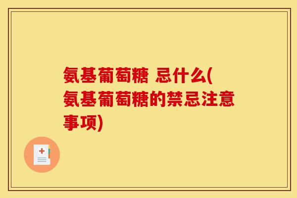 氨基葡萄糖 忌什么(氨基葡萄糖的禁忌注意事项)