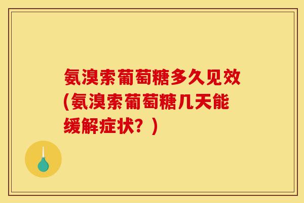 氨溴索葡萄糖多久见效(氨溴索葡萄糖几天能缓解症状？)