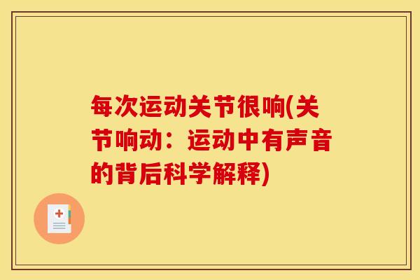 每次运动关节很响(关节响动：运动中有声音的背后科学解释)