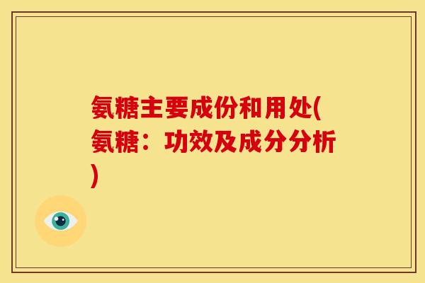 氨糖主要成份和用处(氨糖：功效及成分分析)