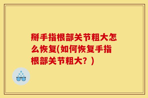 掰手指根部关节粗大怎么恢复(如何恢复手指根部关节粗大？)