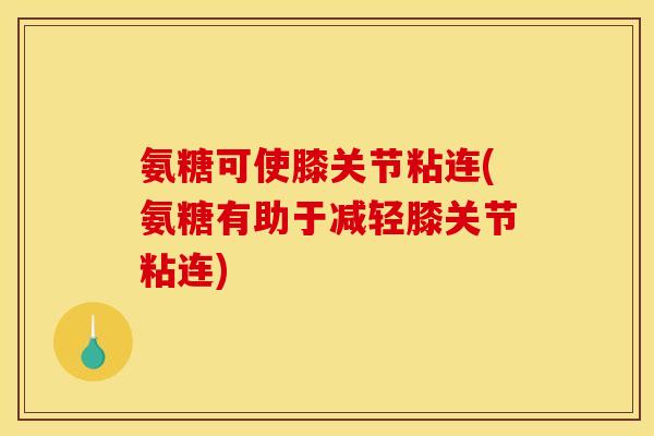 氨糖可使膝关节粘连(氨糖有助于减轻膝关节粘连)