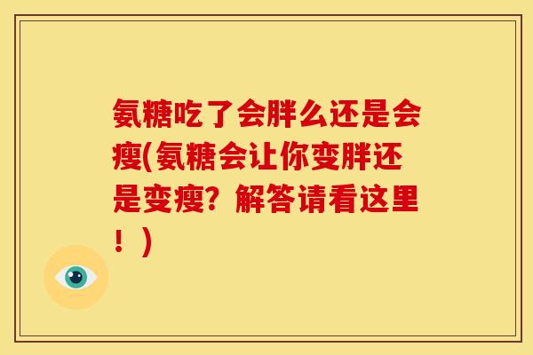氨糖吃了会胖么还是会瘦(氨糖会让你变胖还是变瘦？解答请看这里！)
