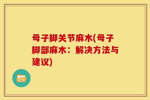 母子脚关节麻木(母子脚部麻木：解决方法与建议)
