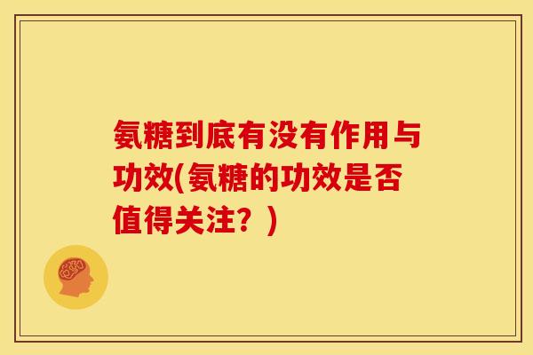 氨糖到底有没有作用与功效(氨糖的功效是否值得关注?) 氨糖到底有没有作用与功效(氨糖的功效是否值得关注?)