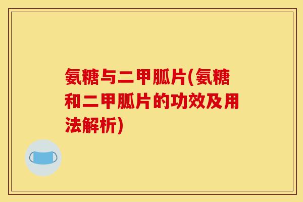 氨糖与二甲胍片(氨糖和二甲胍片的功效及用法解析)