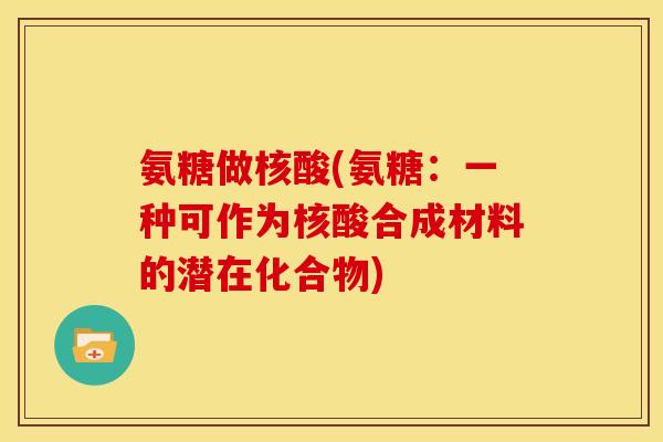 氨糖做核酸(氨糖:一种可作为核酸合成材料的潜在化合物) 氨糖做核酸(氨糖:一种可作为核酸合成材料的潜在化合物)