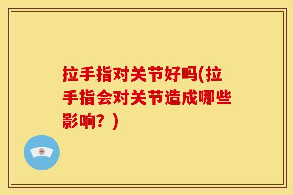 拉手指对关节好吗(拉手指会对关节造成哪些影响？)
