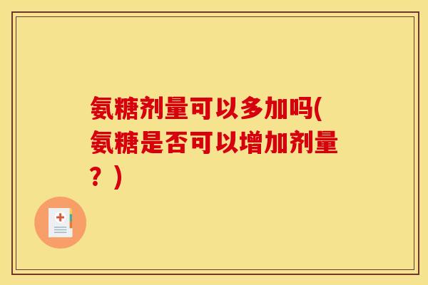 氨糖剂量可以多加吗(氨糖是否可以增加剂量？)