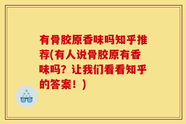 有骨胶原香味吗知乎推荐(有人说骨胶原有香味吗？让我们看看知乎的答案！)