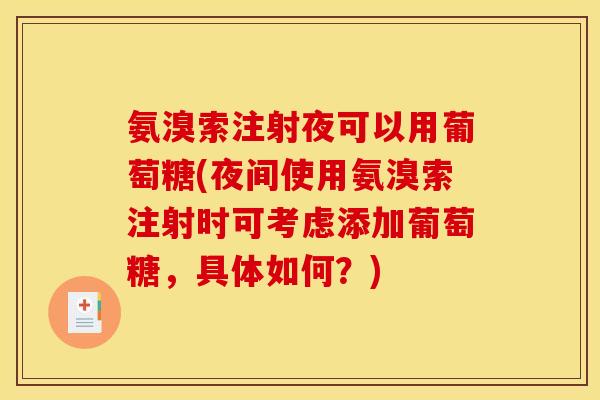氨溴索注射夜可以用葡萄糖(夜间使用氨溴索注射时可考虑添加葡萄糖，具体如何？)