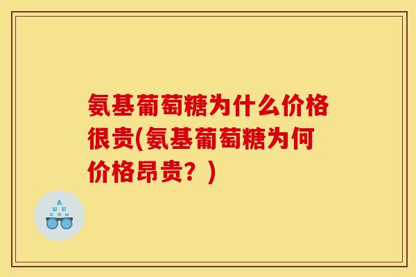 氨基葡萄糖为什么价格很贵(氨基葡萄糖为何价格昂贵？)