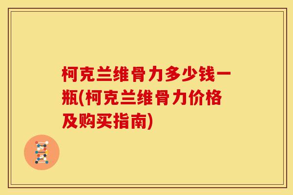 柯克兰维骨力多少钱一瓶(柯克兰维骨力价格及购买指南)