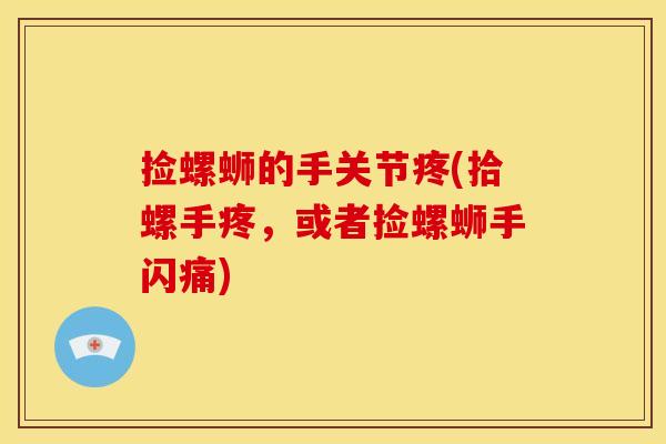 捡螺蛳的手关节疼(拾螺手疼,或者捡螺蛳手闪痛) 捡螺蛳的手关节疼(拾螺手疼,或者捡螺蛳手闪痛)