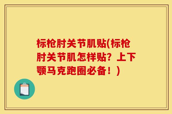 标枪肘关节肌贴(标枪肘关节肌怎样贴？上下颚马克跑圈必备！)