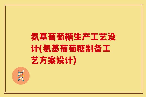 氨基葡萄糖生产工艺设计(氨基葡萄糖制备工艺方案设计)