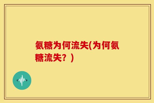 氨糖为何流失(为何氨糖流失？)