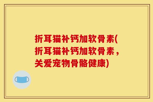 折耳猫补钙加软骨素(折耳猫补钙加软骨素，关爱宠物骨骼健康)