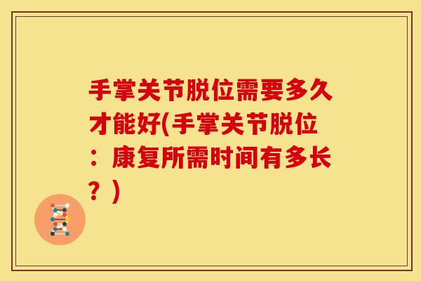 手掌关节脱位需要多久才能好(手掌关节脱位：康复所需时间有多长？)
