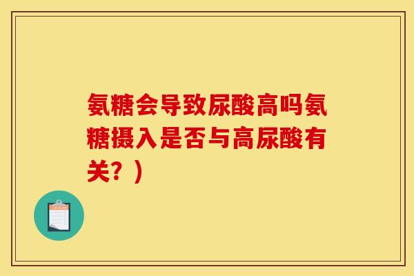 氨糖会导致尿酸高吗氨糖摄入是否与高尿酸有关？)