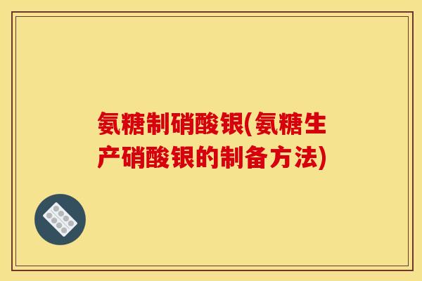 氨糖制硝酸银(氨糖生产硝酸银的制备方法)