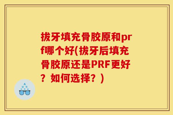 拔牙填充骨胶原和prf哪个好(拔牙后填充骨胶原还是PRF更好？如何选择？)