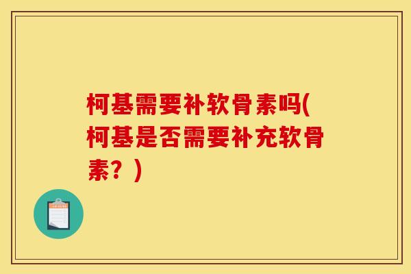柯基需要补软骨素吗(柯基是否需要补充软骨素？)
