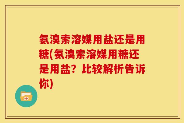 氨溴索溶媒用盐还是用糖(氨溴索溶媒用糖还是用盐？比较解析告诉你)
