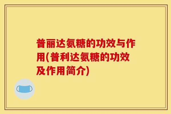 普丽达氨糖的功效与作用(普利达氨糖的功效及作用简介)
