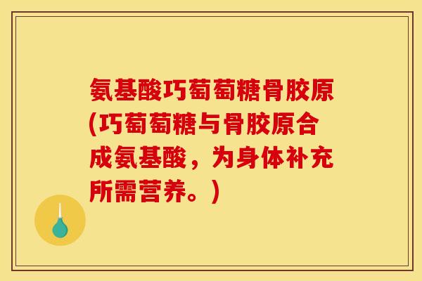 氨基酸巧萄萄糖骨胶原(巧萄萄糖与骨胶原合成氨基酸，为身体补充所需营养。)