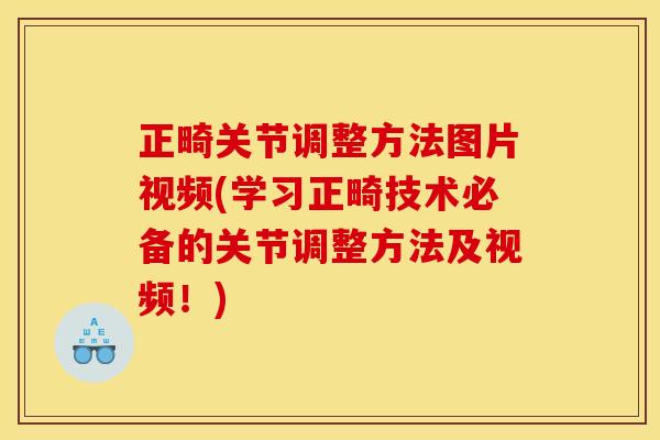 正畸关节调整方法图片视频(学习正畸技术必备的关节调整方法及视频！)