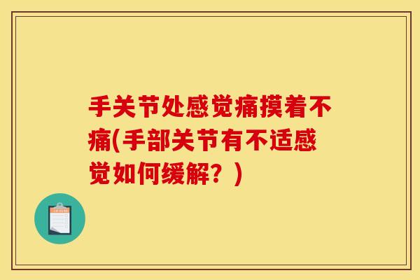 手关节处感觉痛摸着不痛(手部关节有不适感觉如何缓解?) 手关节处感觉痛摸着不痛(手部关节有不适感觉如何缓解?)