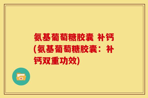 氨基葡萄糖胶囊 补钙(氨基葡萄糖胶囊：补钙双重功效)