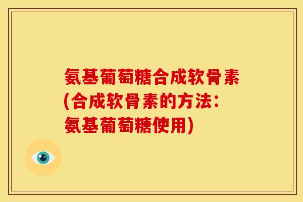 氨基葡萄糖合成软骨素(合成软骨素的方法：氨基葡萄糖使用)