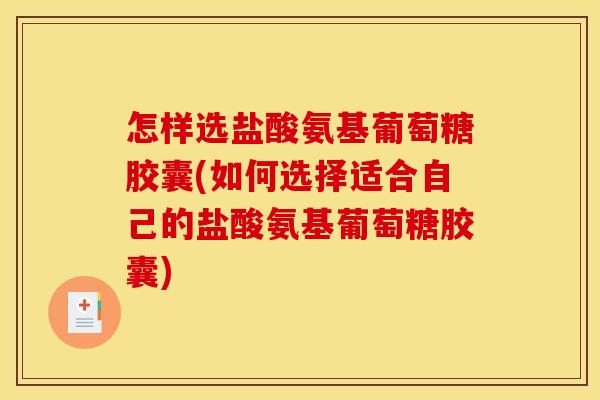怎样选盐酸氨基葡萄糖胶囊(如何选择适合自己的盐酸氨基葡萄糖胶囊)